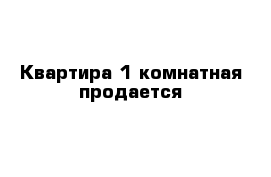 Квартира 1-комнатная продается